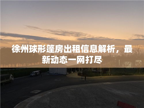 徐州球形篷房出租信息解析,最新动态一网打尽