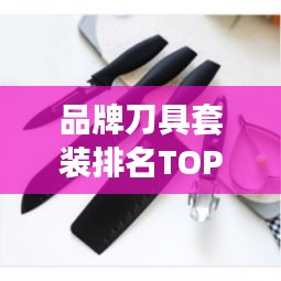 品牌刀具套装排名TOP10，优质选择一览