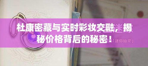 杜康密藏与实时彩妆交融,揭秘价格背后的秘密!