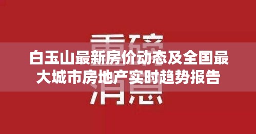 白玉山最新房价动态及全国最大城市房地产实时趋势报告