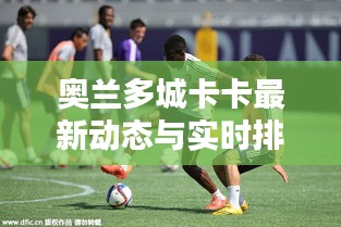 奥兰多城卡卡最新动态与实时排名解析，深度探讨WAT排名背后的秘密