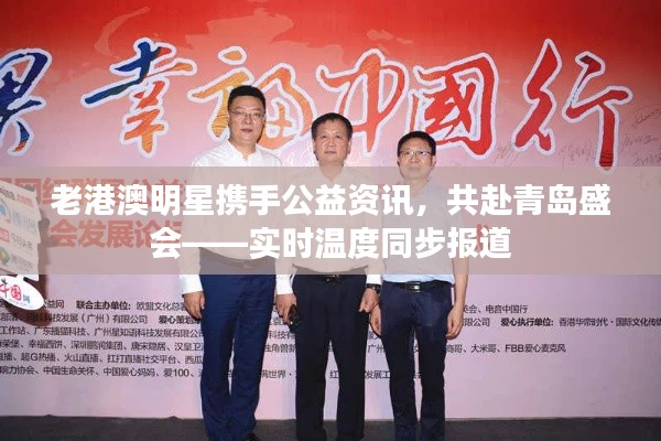 老港澳明星携手公益资讯,共赴青岛盛会——实时温度同步报道