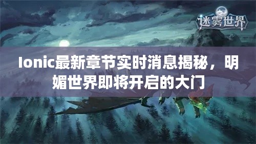 Ionic最新章节实时消息揭秘，明媚世界即将开启的大门