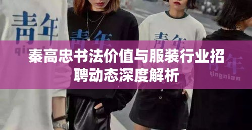 秦高忠书法价值与服装行业招聘动态深度解析