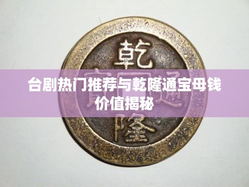 台剧热门推荐与乾隆通宝母钱价值揭秘