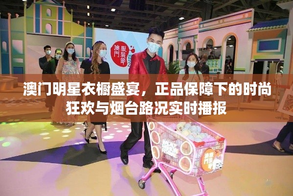 澳门明星衣橱盛宴,正品保障下的时尚狂欢与烟台路况实时播报