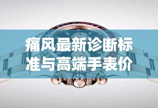 痛风最新诊断标准与高端手表价格解析，聚焦香港Lafite手表价格探讨