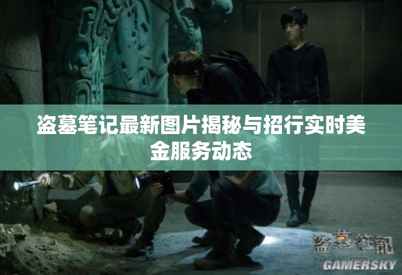 盗墓笔记最新图片揭秘与招行实时美金服务动态
