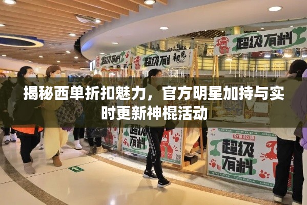 揭秘西单折扣魅力,官方明星加持与实时更新神棍活动