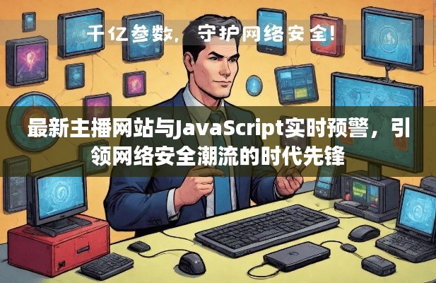 最新主播网站与JavaScript实时预警,引领网络安全潮流的时代先锋