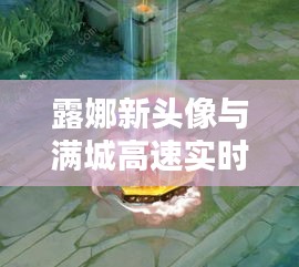 露娜新头像与满城高速实时动态播报