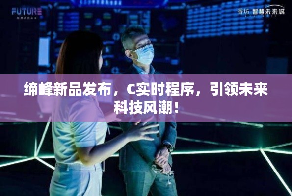 缔峰新品发布,C实时程序,引领未来科技风潮!
