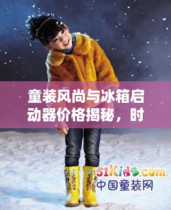 童装风尚与冰箱启动器价格揭秘,时尚实用完美结合新潮流