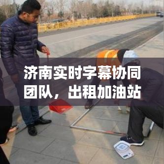 济南实时字幕协同团队，出租加油站展现合作力量新篇章