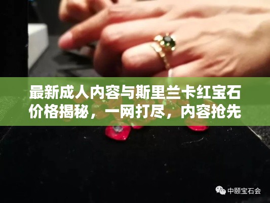 最新成人内容与斯里兰卡红宝石价格揭秘,一网打尽,内容抢先看!