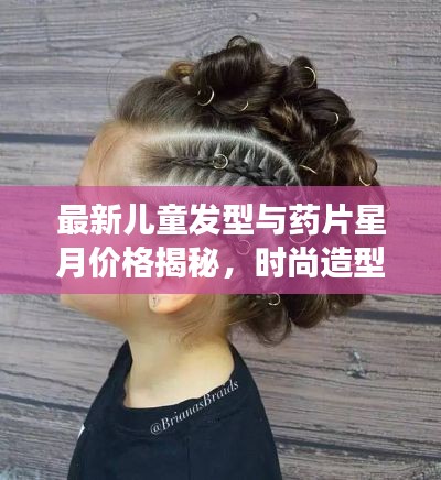 最新儿童发型与药片星月价格揭秘，时尚造型与健康并重，打造宝贝独特魅力