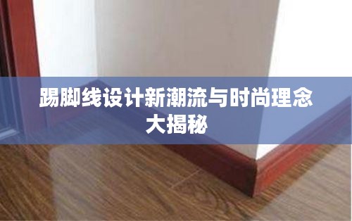 踢脚线设计新潮流与时尚理念大揭秘