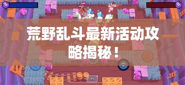 荒野乱斗最新活动攻略揭秘!