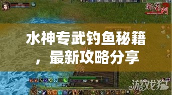 水神专武钓鱼秘籍，最新攻略分享