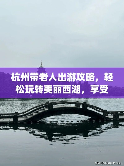 杭州带老人出游攻略，轻松玩转美丽西湖，享受温馨亲子时光