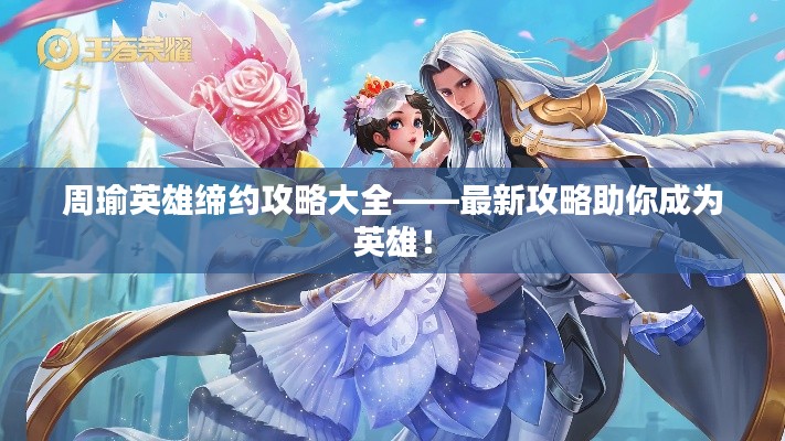 周瑜英雄缔约攻略大全——最新攻略助你成为英雄!