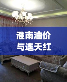 淮南油价与连天红家具价格大变动,市场双重观察揭秘