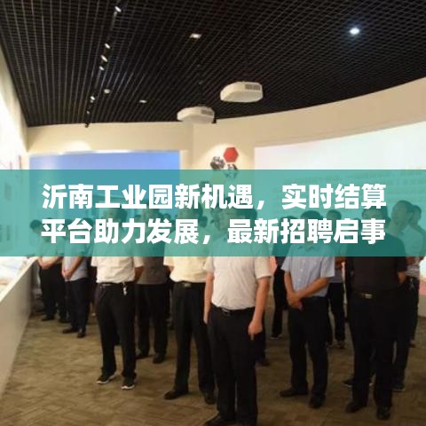 沂南工业园新机遇,实时结算平台助力发展,最新招聘启事火热发布!