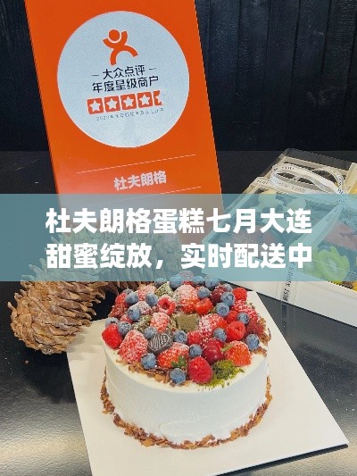 杜夫朗格蛋糕七月大连甜蜜绽放，实时配送中心助力美好瞬间