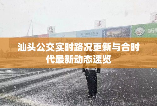 汕头公交实时路况更新与合时代最新动态速览