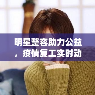 明星整容助力公益，疫情复工实时动态更新