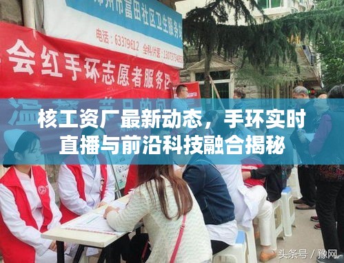 核工资厂最新动态,手环实时直播与前沿科技融合揭秘