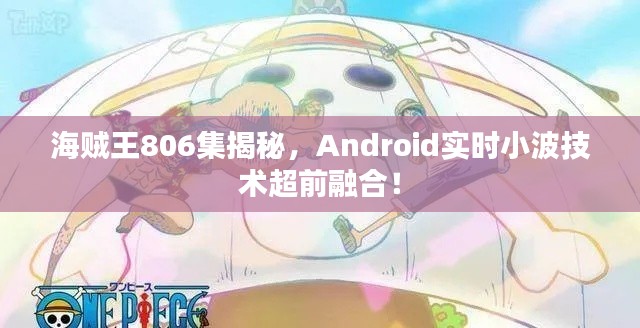 海贼王806集揭秘，Android实时小波技术超前融合！