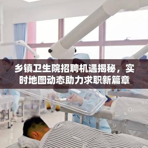 乡镇卫生院招聘机遇揭秘,实时地图动态助力求职新篇章