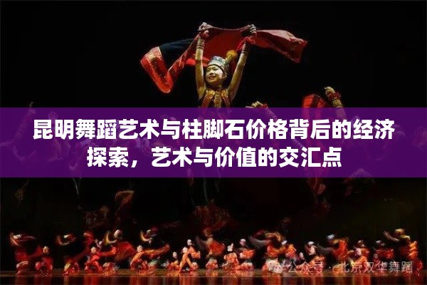 昆明舞蹈艺术与柱脚石价格背后的经济探索，艺术与价值的交汇点