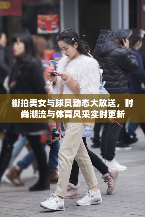 街拍美女与球员动态大放送，时尚潮流与体育风采实时更新