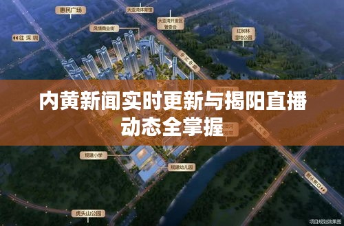 内黄新闻实时更新与揭阳直播动态全掌握