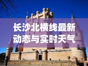 长沙北横线最新动态与实时天气,掌握资讯,出行无忧!