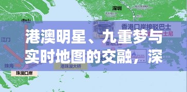 港澳明星、九重梦与实时地图的交融,深度解析与看点盘点