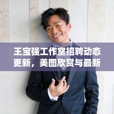 王宝强工作室招聘动态更新，美图欣赏与最新职位招募