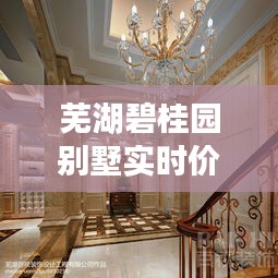 芜湖碧桂园别墅实时价格动态,高温下的市场排名揭秘