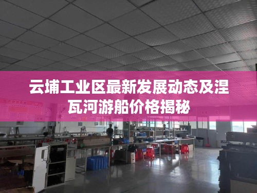 云埔工业区最新发展动态及涅瓦河游船价格揭秘