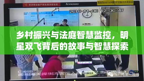 乡村振兴与法庭智慧监控,明星双飞背后的故事与智慧探索