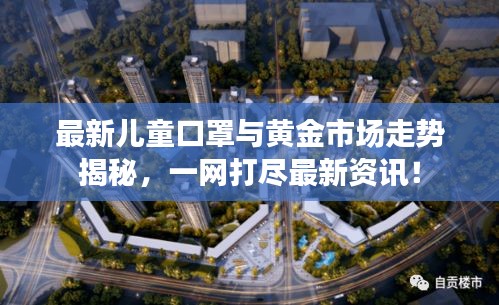 最新儿童口罩与黄金市场走势揭秘,一网打尽最新资讯!