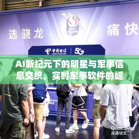 AI新纪元下的明星与军事信息交织,实时军事软件的崛起与影响