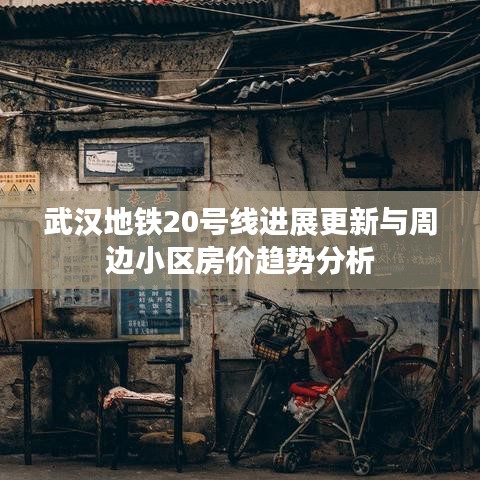 武汉地铁20号线进展更新与周边小区房价趋势分析