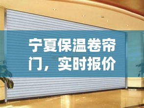 宁夏保温卷帘门，实时报价与最新资讯大解密