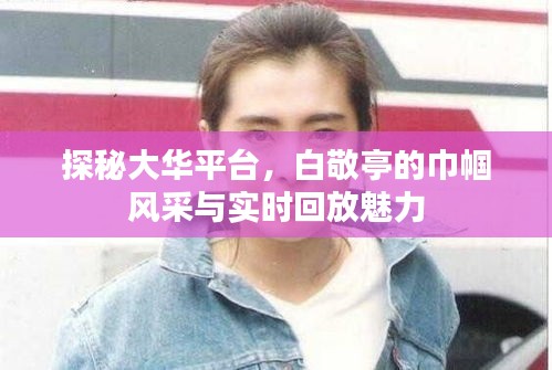 探秘大华平台，白敬亭的巾帼风采与实时回放魅力