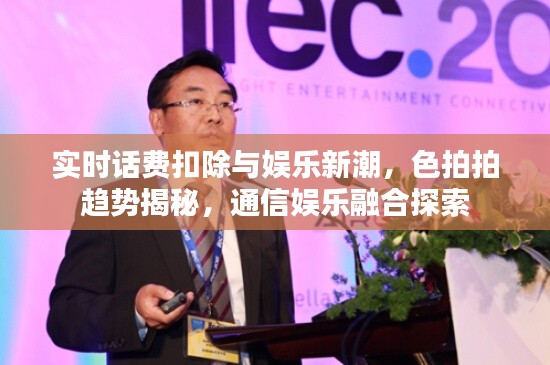 实时话费扣除与娱乐新潮,色拍拍趋势揭秘,通信娱乐融合探索