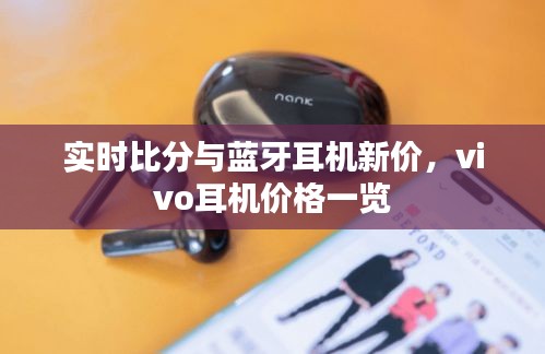 实时比分与蓝牙耳机新价，vivo耳机价格一览