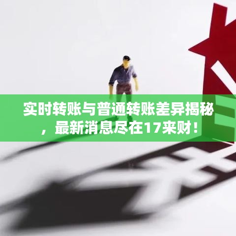 实时转账与普通转账差异揭秘，最新消息尽在17来财！
